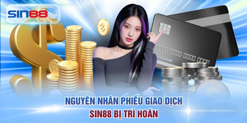 Nguyên nhân phiếu giao dịch SIN88 bị trì hoãn